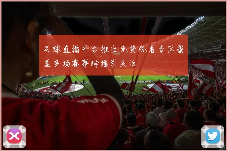 足球直播平台推出免费观看专区覆盖多场赛事转播引关注