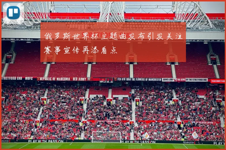 俄罗斯世界杯主题曲发布引发关注赛事宣传再添看点