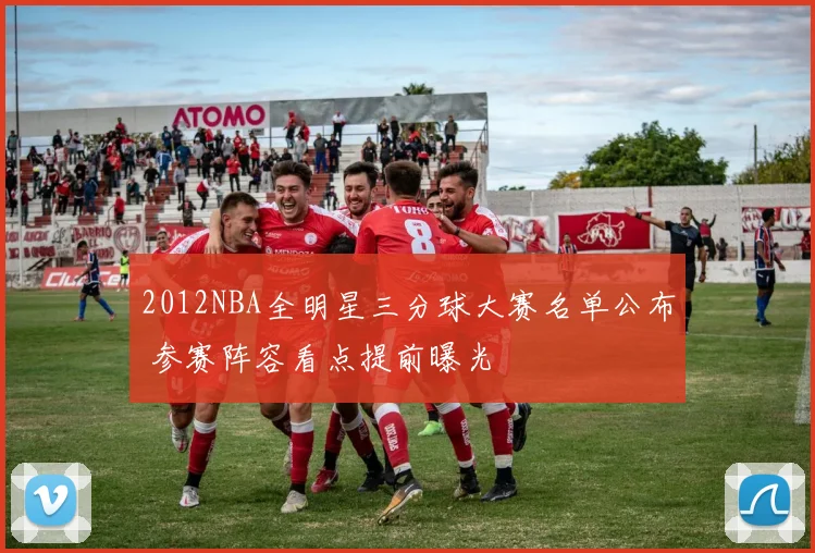 2012NBA全明星三分球大赛名单公布 参赛阵容看点提前曝光