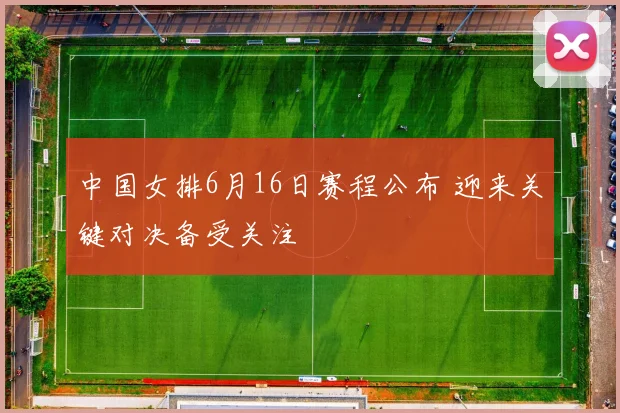 中国女排6月16日赛程公布 迎来关键对决备受关注