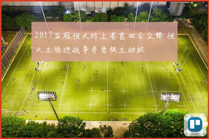 2017亚冠恒大对上港首回合交锋 恒大主场迎战争夺晋级主动权