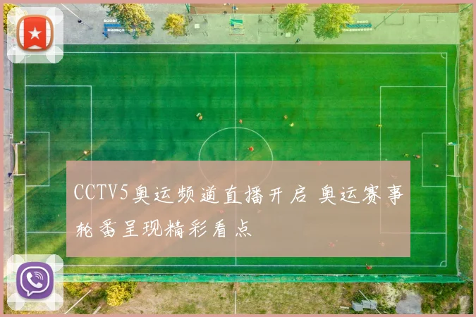 CCTV5奥运频道直播开启 奥运赛事轮番呈现精彩看点