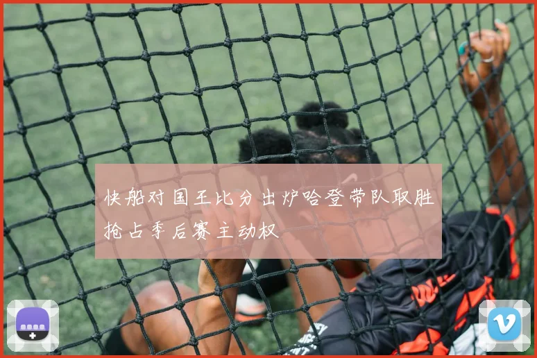 快船对国王比分出炉哈登带队取胜抢占季后赛主动权
