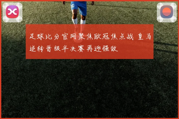 足球比分官网聚焦欧冠焦点战 皇马逆转晋级半决赛再迎强敌