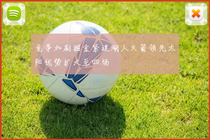 竞争加剧掘金紧追湖人火箭领先太阳优势扩大至四场