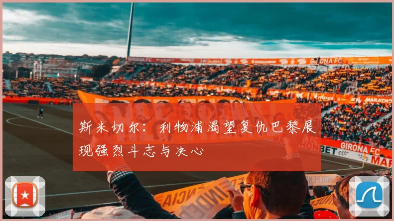 斯米切尔：利物浦渴望复仇巴黎展现强烈斗志与决心