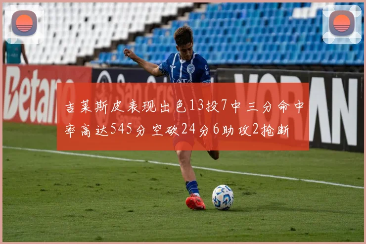 吉莱斯皮表现出色13投7中三分命中率高达545分空砍24分6助攻2抢断