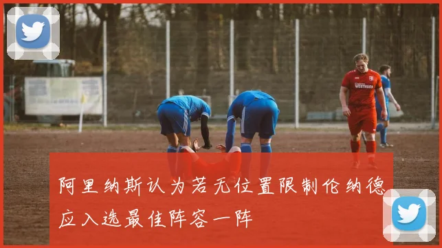 阿里纳斯认为若无位置限制伦纳德应入选最佳阵容一阵