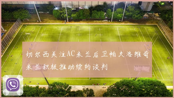 切尔西关注AC米兰后卫帕夫洛维奇米兰积极推动续约谈判
