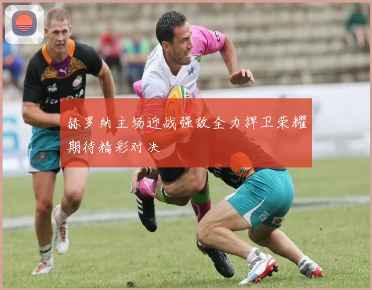 赫罗纳主场迎战强敌全力捍卫荣耀期待精彩对决