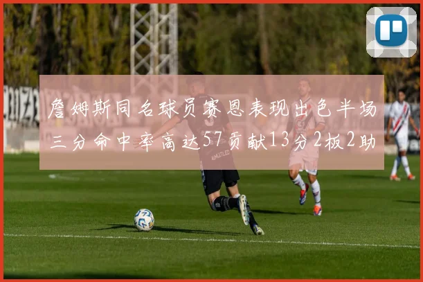 詹姆斯同名球员赛恩表现出色半场三分命中率高达57贡献13分2板2助